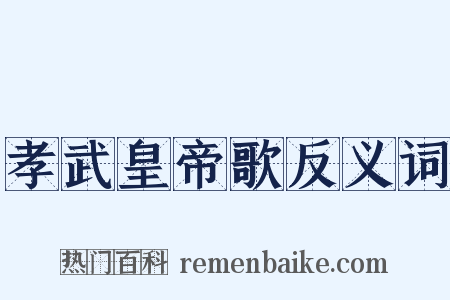孝武皇帝歌反义词是什么意思的图片